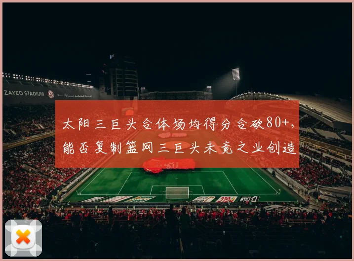 太阳三巨头合体场均得分合砍80+，能否复制篮网三巨头未竟之业创造纪录？