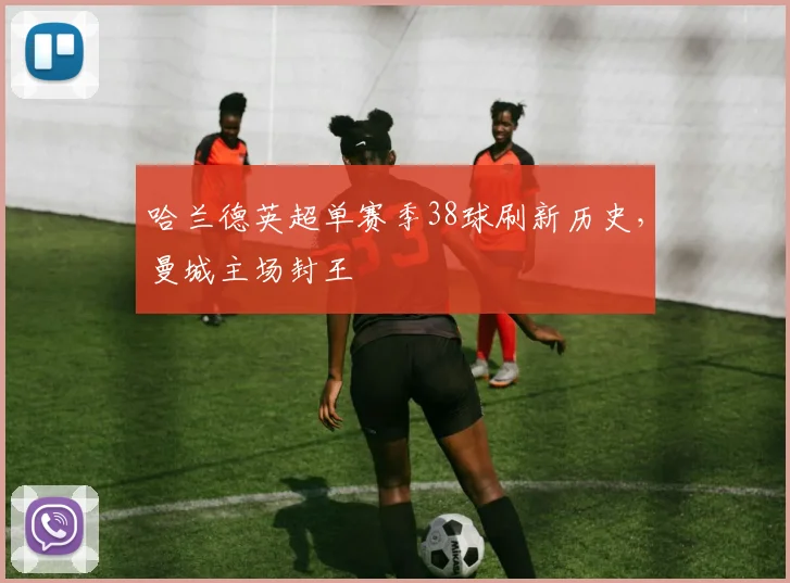 哈兰德英超单赛季38球刷新历史，曼城主场封王