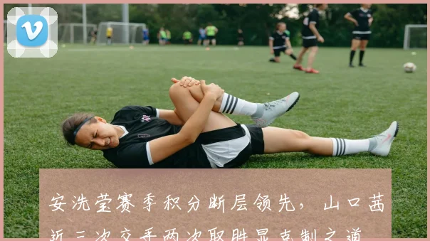 安洗莹赛季积分断层领先，山口茜近三次交手两次取胜显克制之道